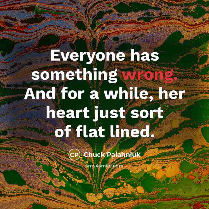 “Everyone has something wrong. And for a while, her heart just sort of flat lined.” quote by Chuck Palahniuk