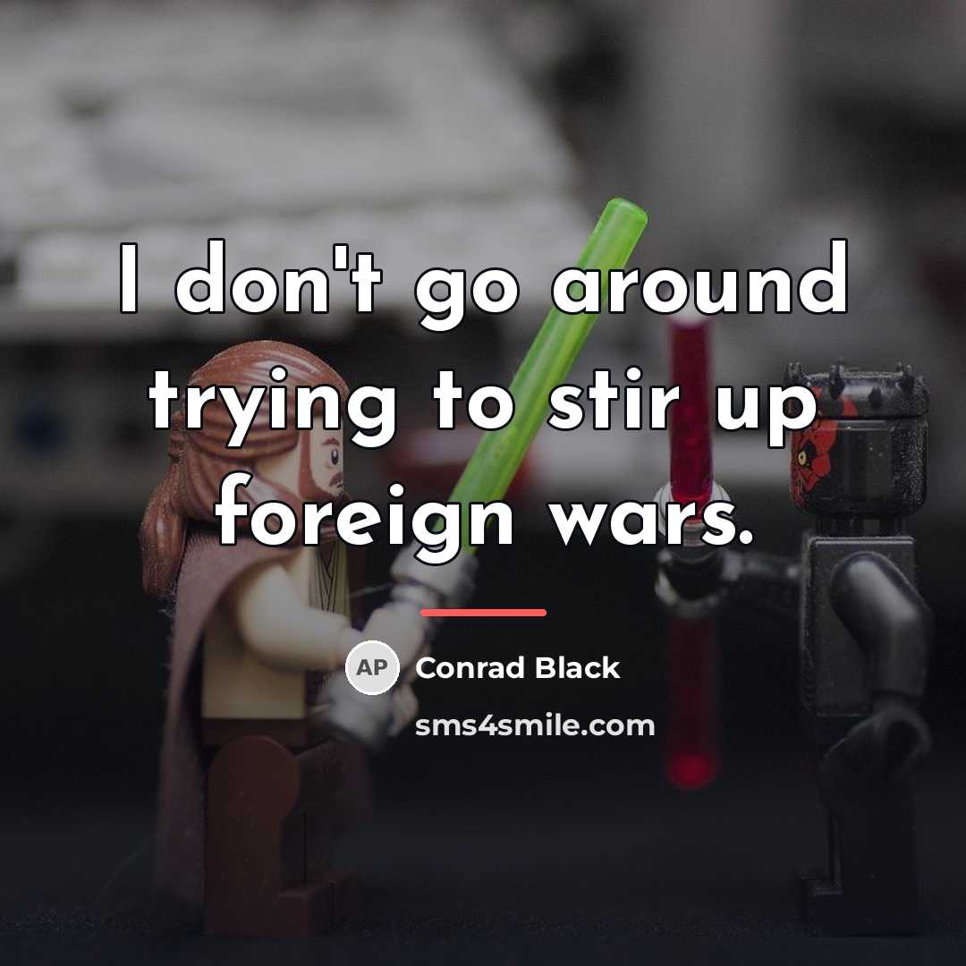 “I don't go around trying to stir up foreign wars.…” quote by Conrad Black