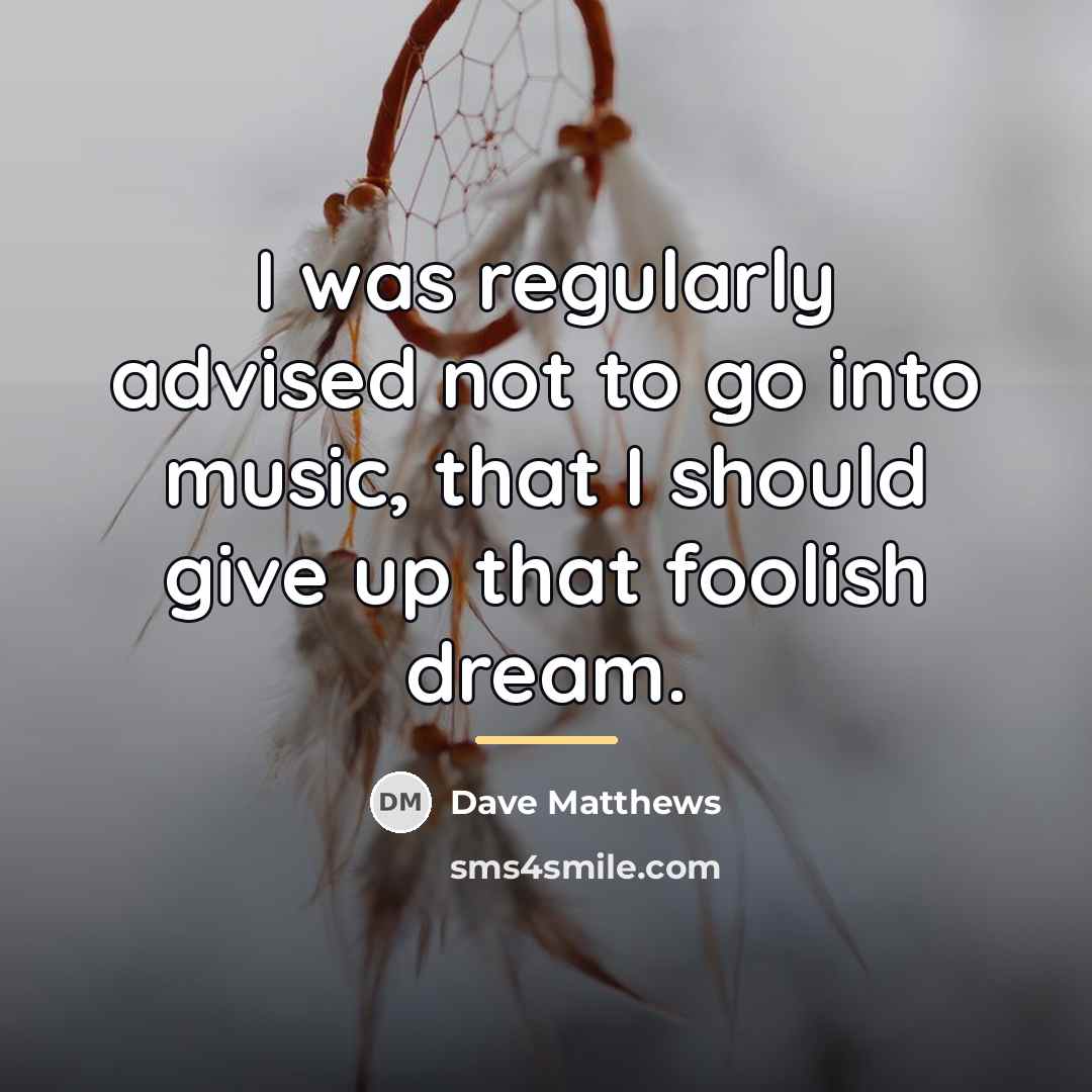 “I was regularly advised not to go into music, that…” quote by Dave Matthews