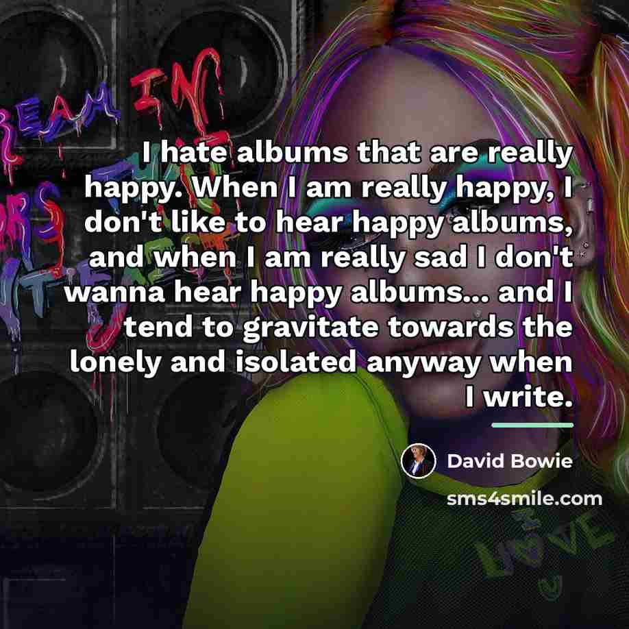 “I hate albums that are really happy. When I am…” quote by David Bowie