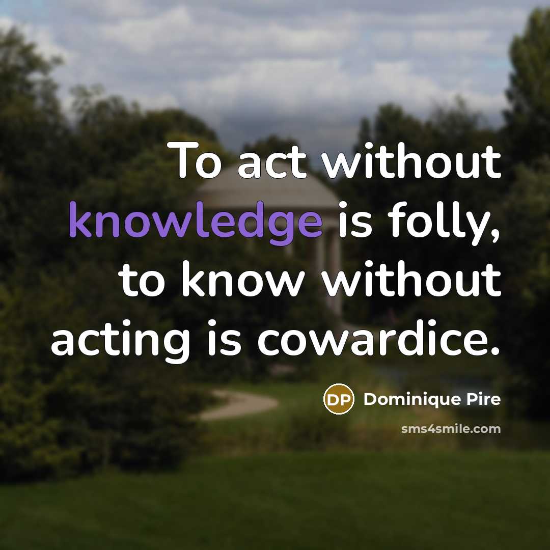 “To act without knowledge is folly, to know without acting…” quote by Dominique Pire