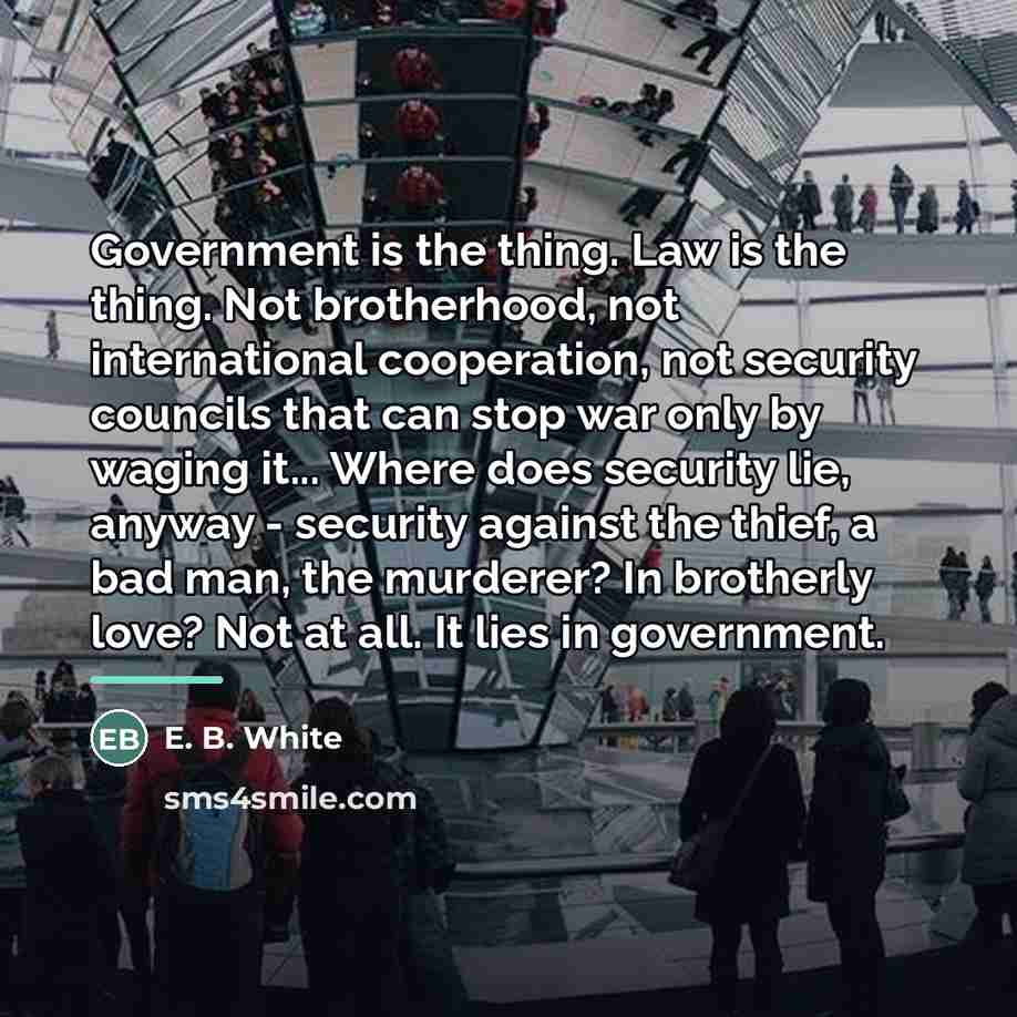 “Government is the thing. Law is the thing. Not brotherhood,…” quote by E. B. White