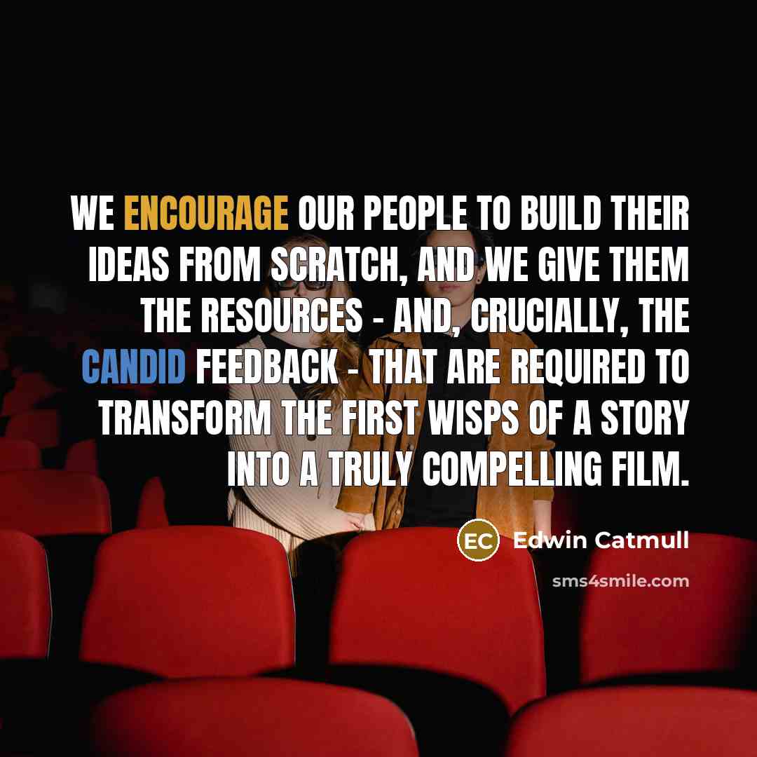 “We encourage our people to build their ideas from scratch,…” quote by Edwin Catmull