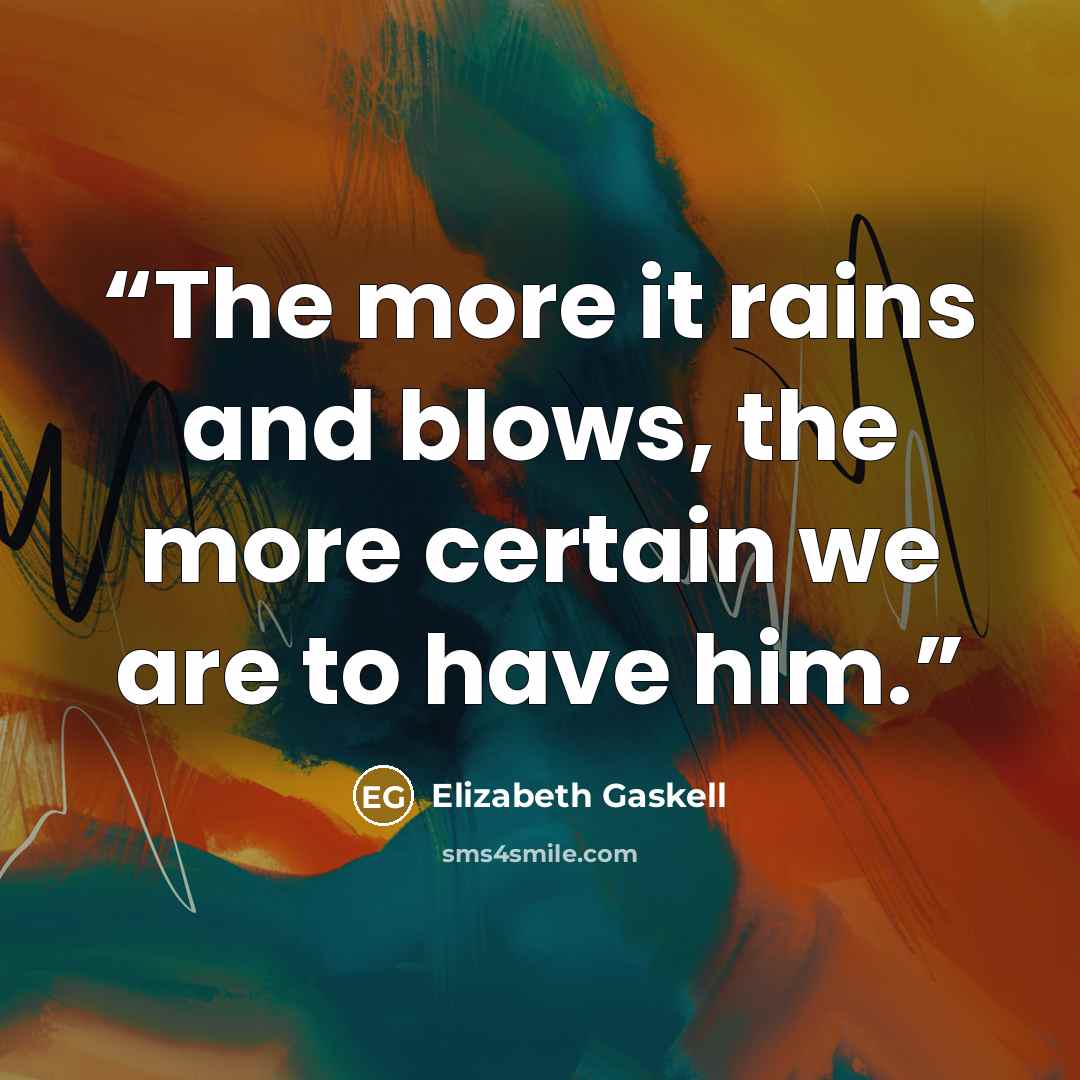“The more it rains and blows, the more certain we are to have him.” quote by Elizabeth Gaskell