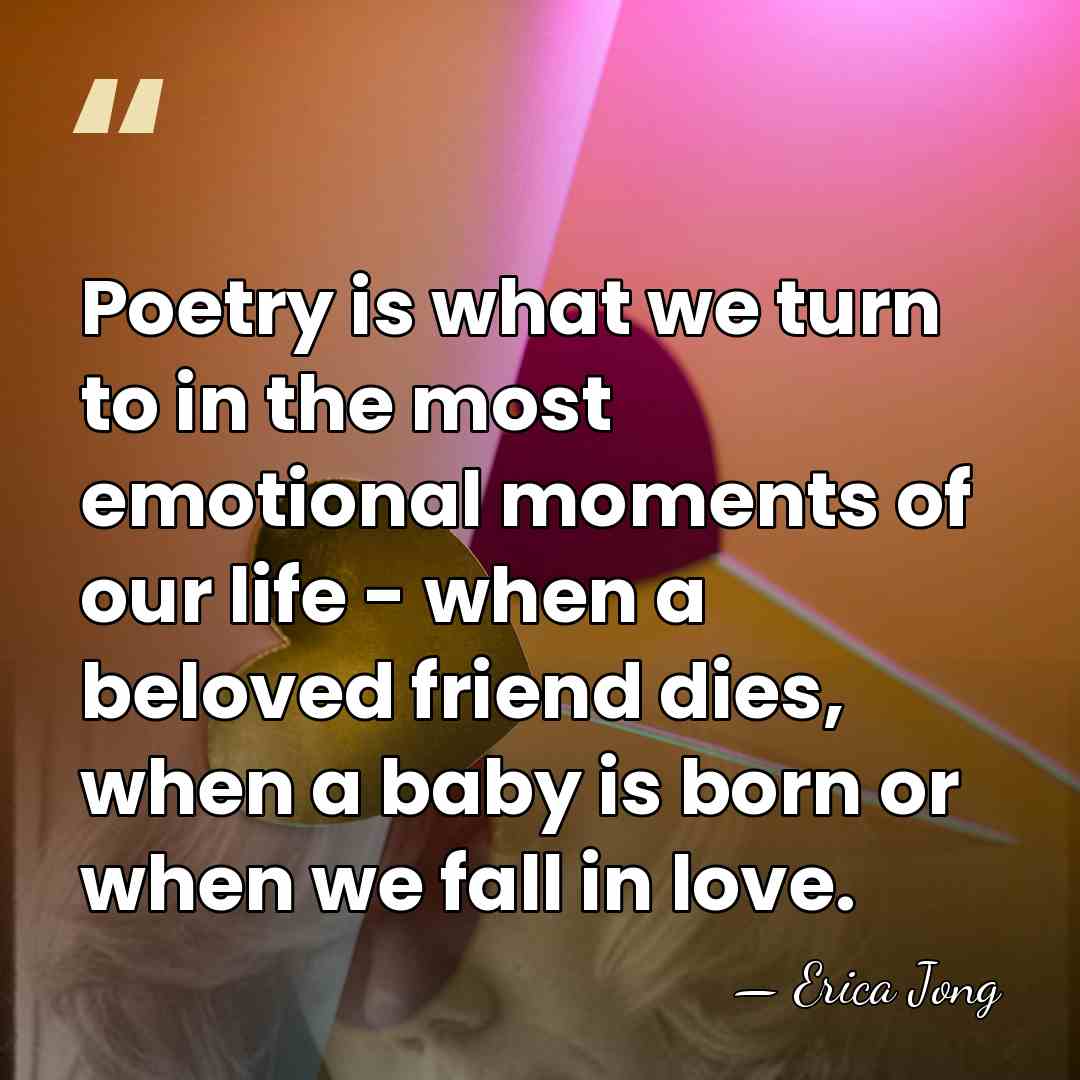 Poetry is what we turn to in the most emotional moments of&hellip; - Erica Jong