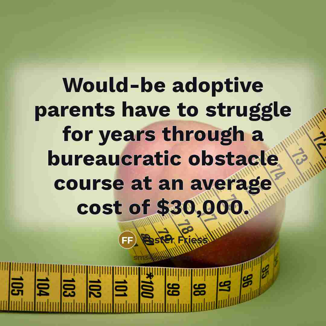 “Would-be adoptive parents have to struggle for years through a bureaucratic obstacle course at an average cost of $30,000.” quote by Foster Friess