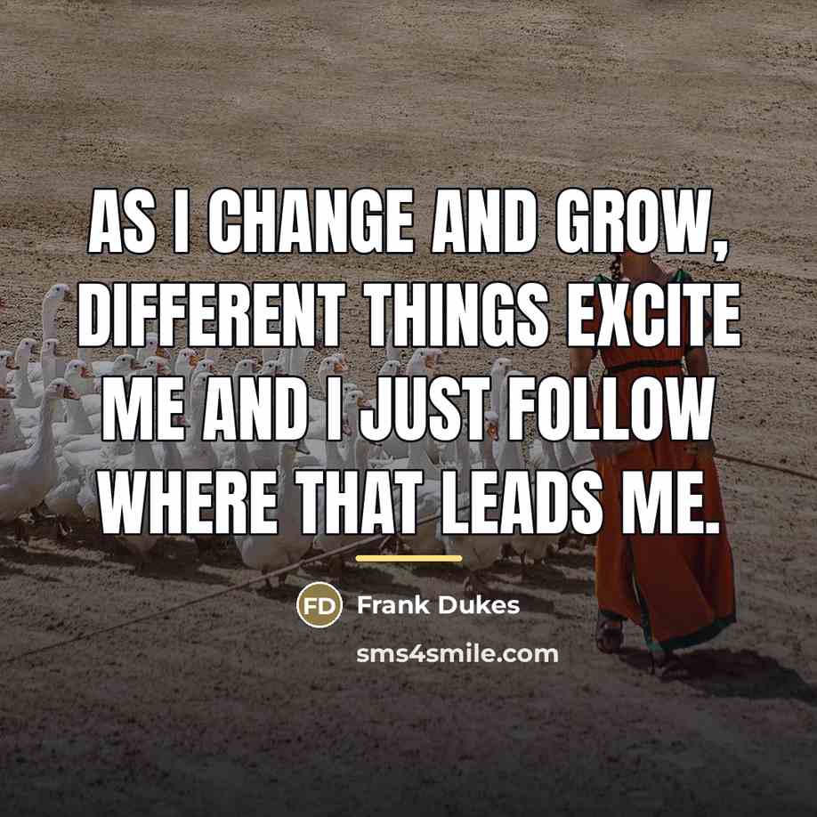 “As I change and grow, different things excite me and…” quote by Frank Dukes