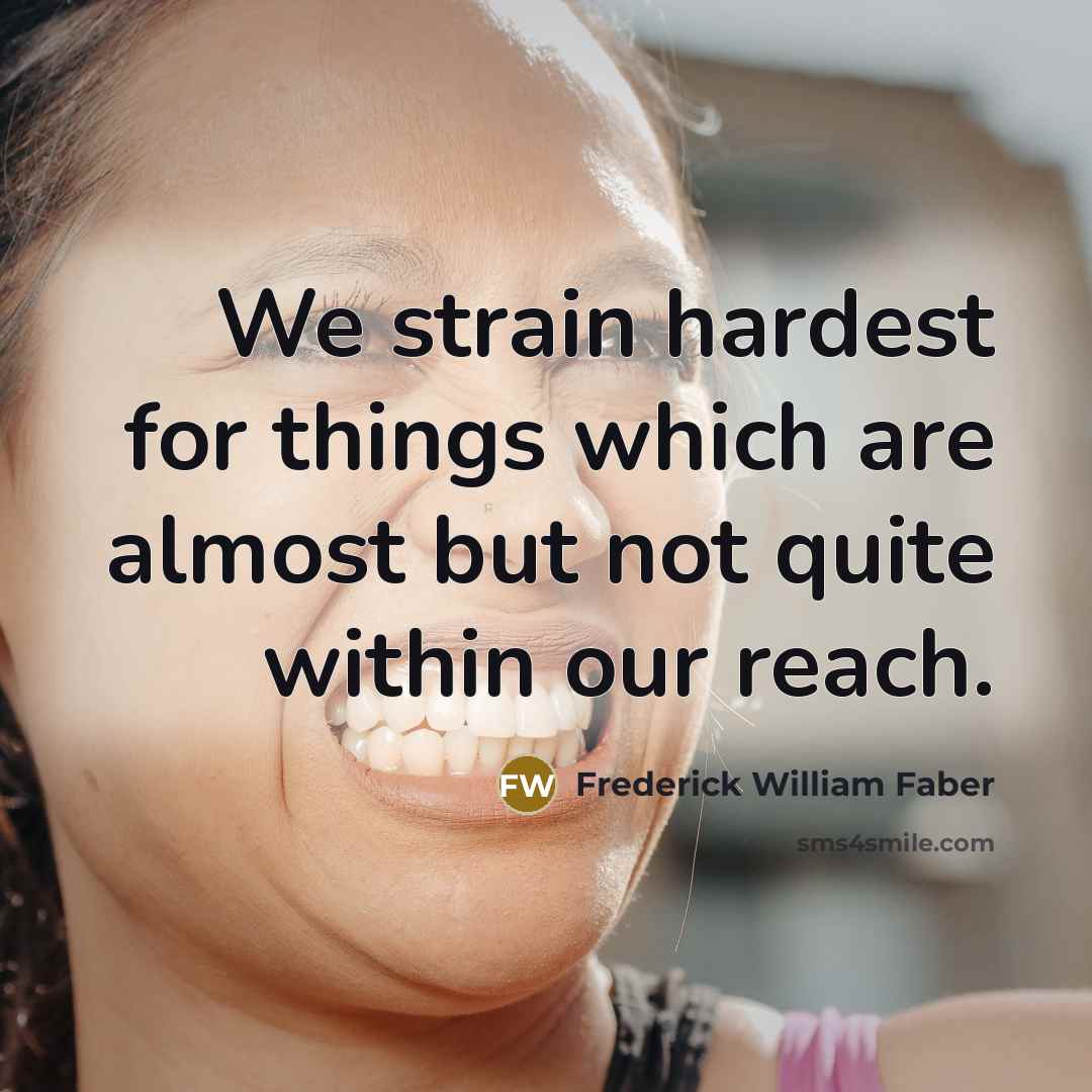 “We strain hardest for things which are almost but not…” quote by Frederick William Faber