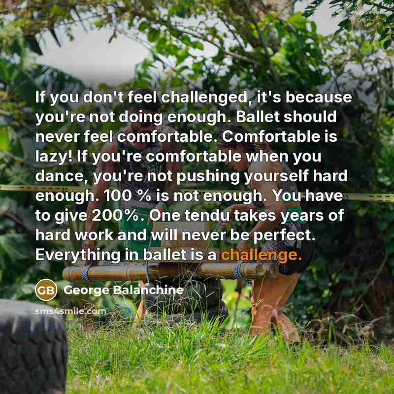 “If you don't feel challenged, it's because you're not doing…” quote by George Balanchine