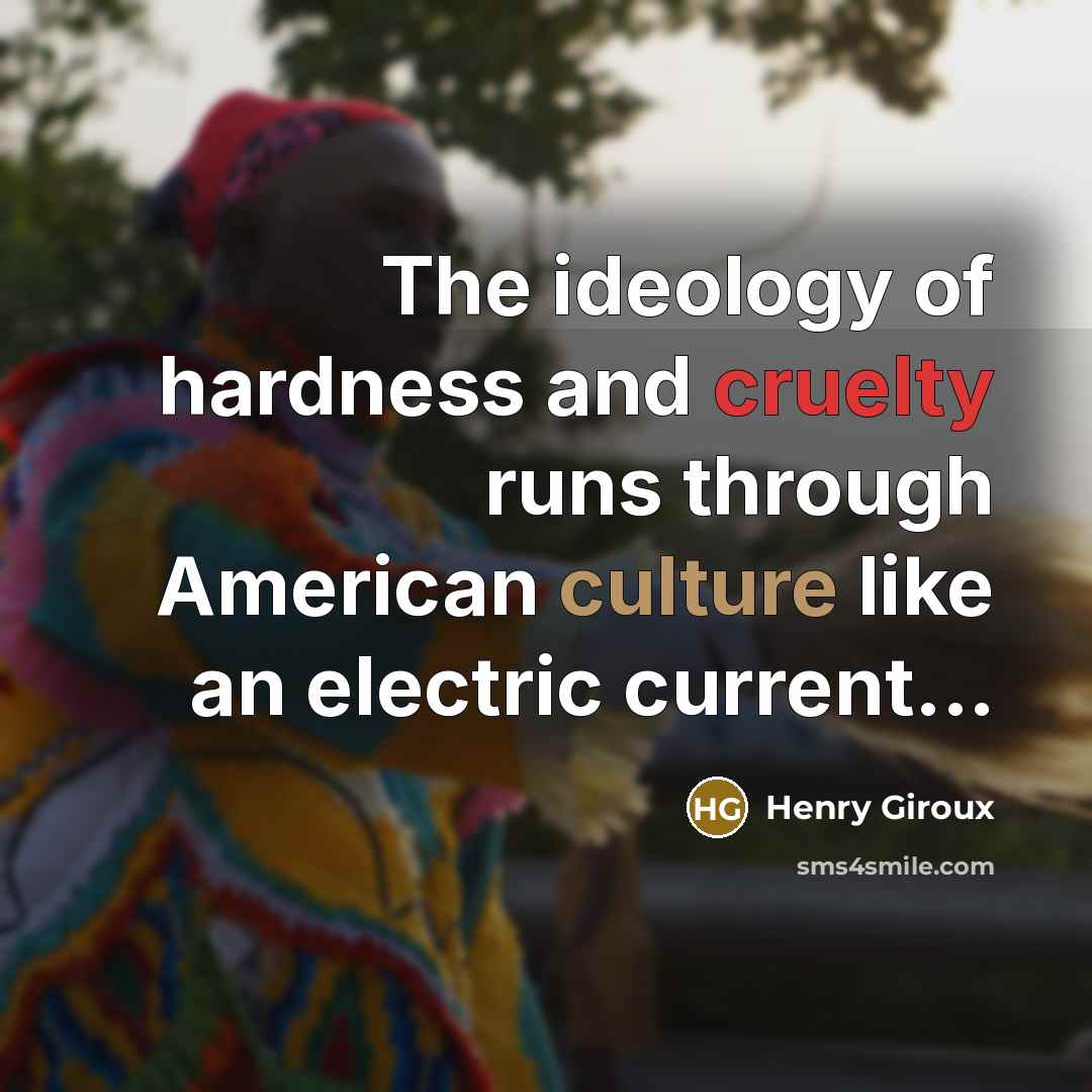 “The ideology of hardness and cruelty runs through American culture…” quote by Henry Giroux
