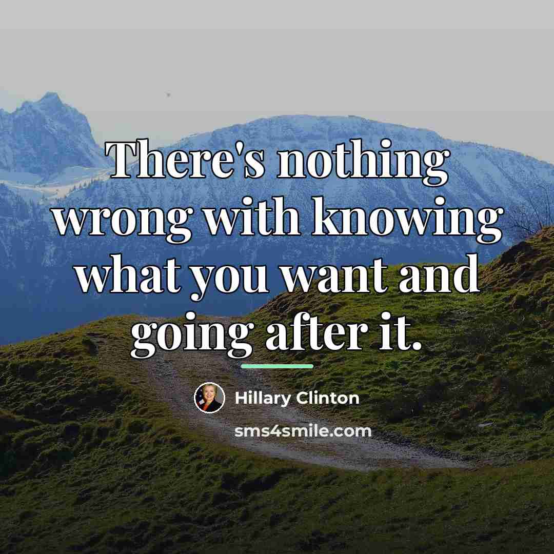 “There's nothing wrong with knowing what you want and going…” quote by Hillary Clinton