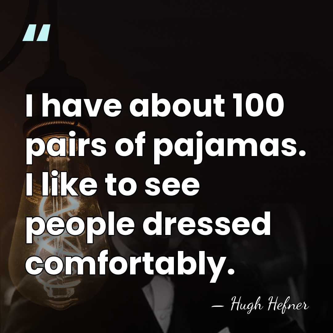 I have about 100 pairs of pajamas. I like to see people&hellip; - Hugh Hefner