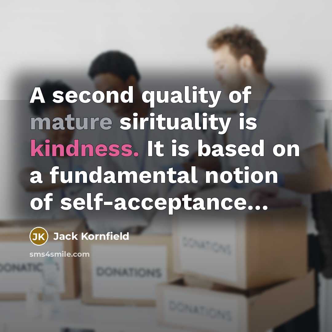 “A second quality of mature sirituality is kindness. It is…” quote by Jack Kornfield