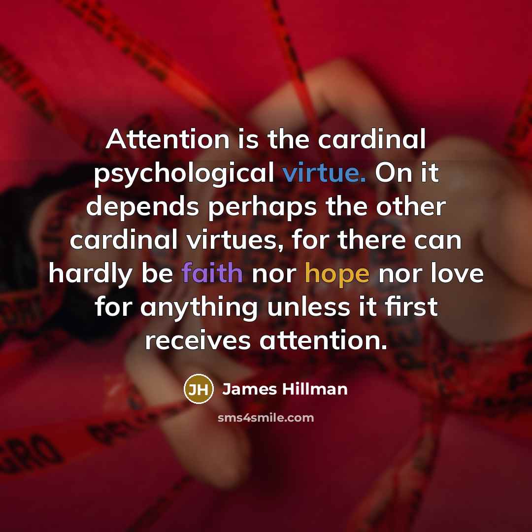 “Attention is the cardinal psychological virtue. On it depends perhaps…” quote by James Hillman