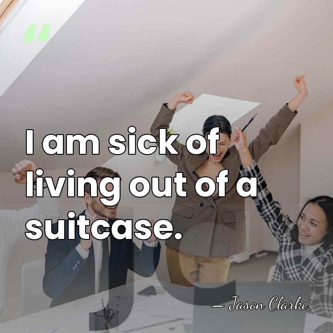 I am sick of living out of a suitcase. - Jason Clarke