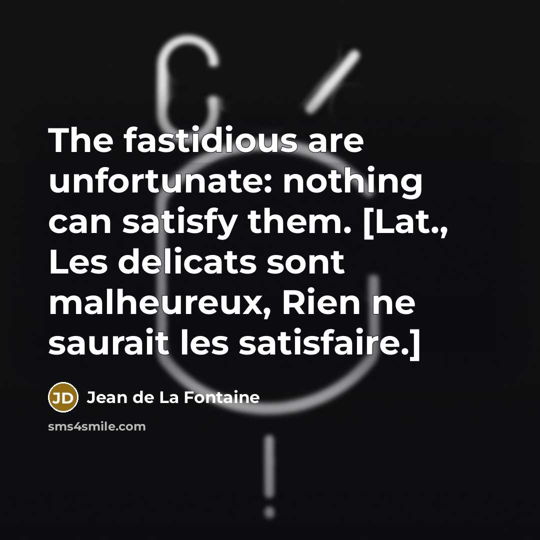 “The fastidious are unfortunate: nothing can satisfy them. [Lat., Les…” quote by Jean de La Fontaine