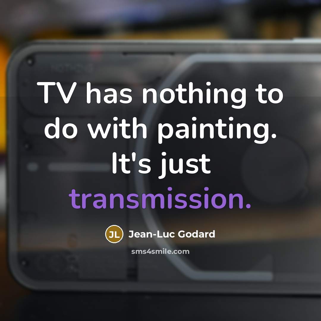 “TV has nothing to do with painting. It's just transmission.” quote by Jean-Luc Godard
