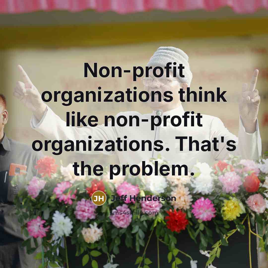 “Non-profit organizations think like non-profit organizations. That's the problem.…” quote by Jeff Henderson