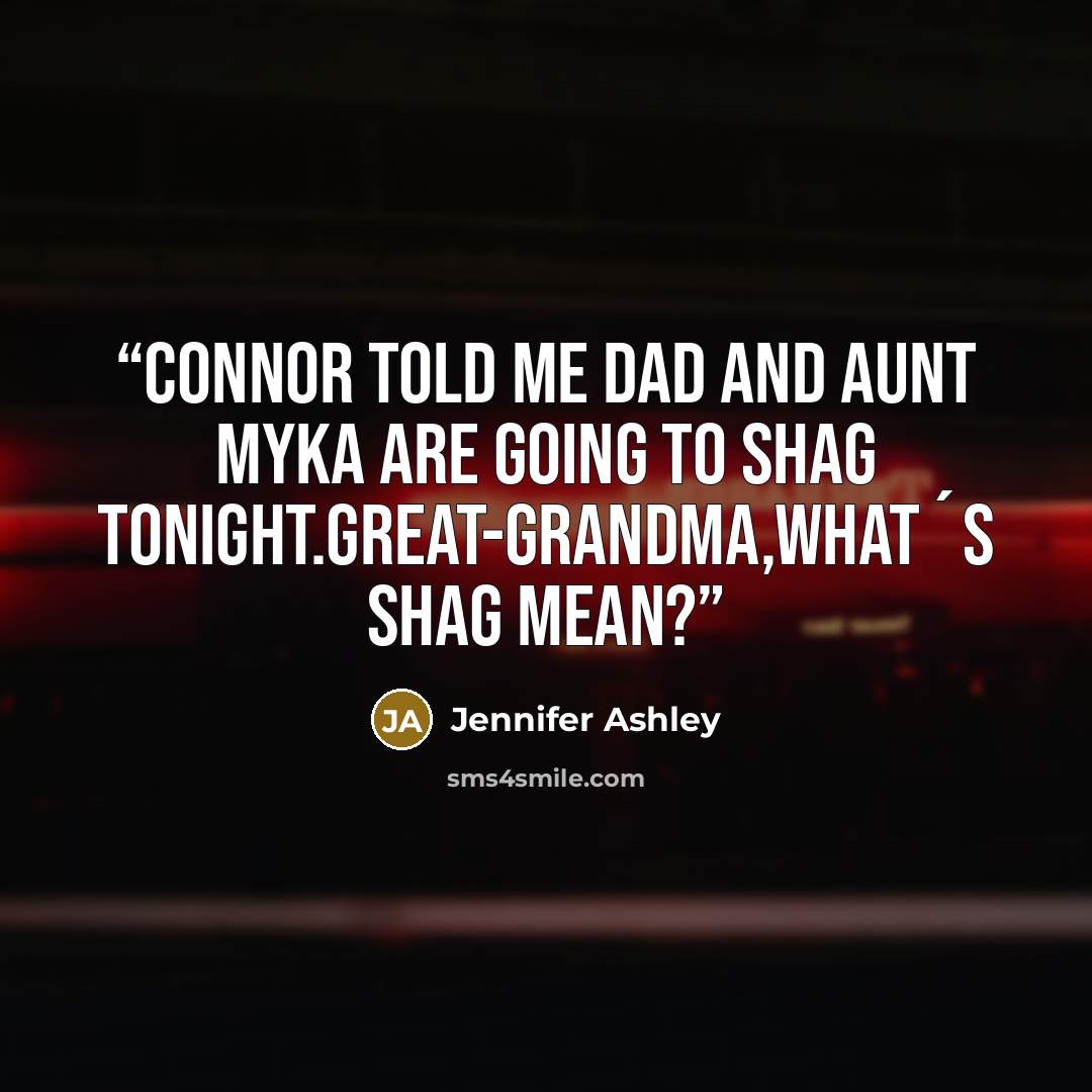 “Connor told me Dad and Aunt Myka are going to shag tonight.Great-grandma,what´s shag mean?” quote by Jennifer Ashley
