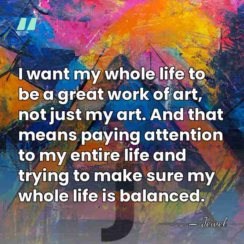 I want my whole life to be a great work of art,&hellip; - Jewel
