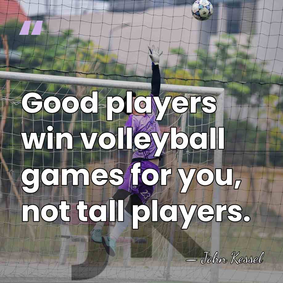 Good players win volleyball games for you, not tall players. - John Kessel