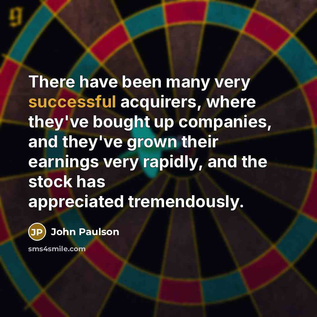 “There have been many very successful acquirers, where they've bought…” quote by John Paulson
