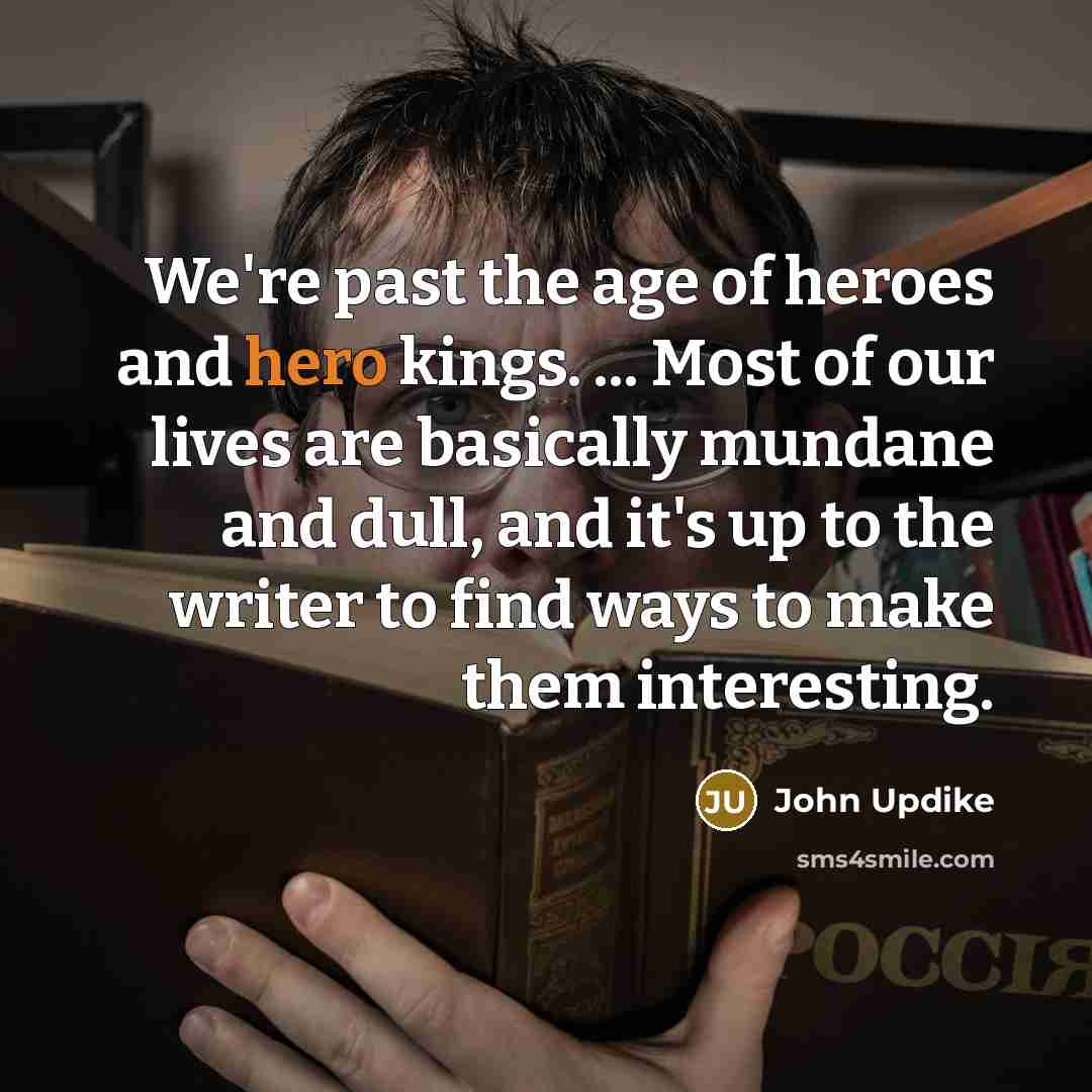 “We're past the age of heroes and hero kings. ...…” quote by John Updike