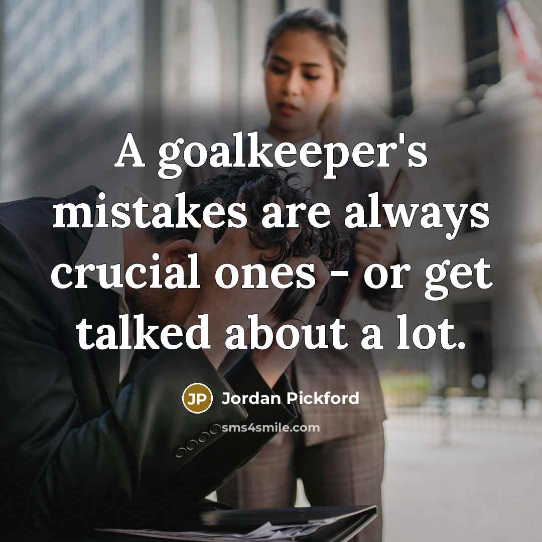 “A goalkeeper's mistakes are always crucial ones - or get…” quote by Jordan Pickford