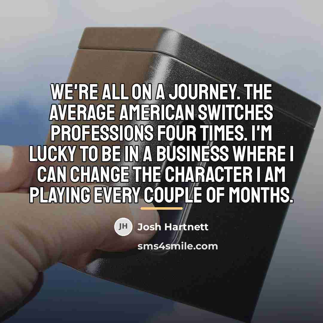 “We're all on a journey. The average American switches professions…” quote by Josh Hartnett