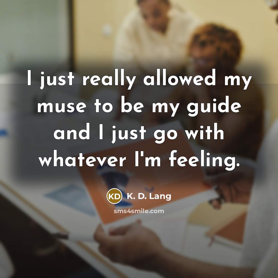 “I just really allowed my muse to be my guide…” quote by K. D. Lang