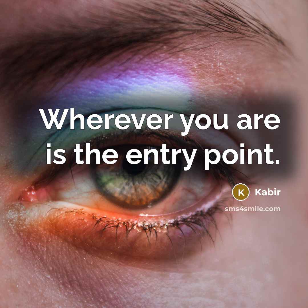 “Wherever you are is the entry point.…” quote by Kabir