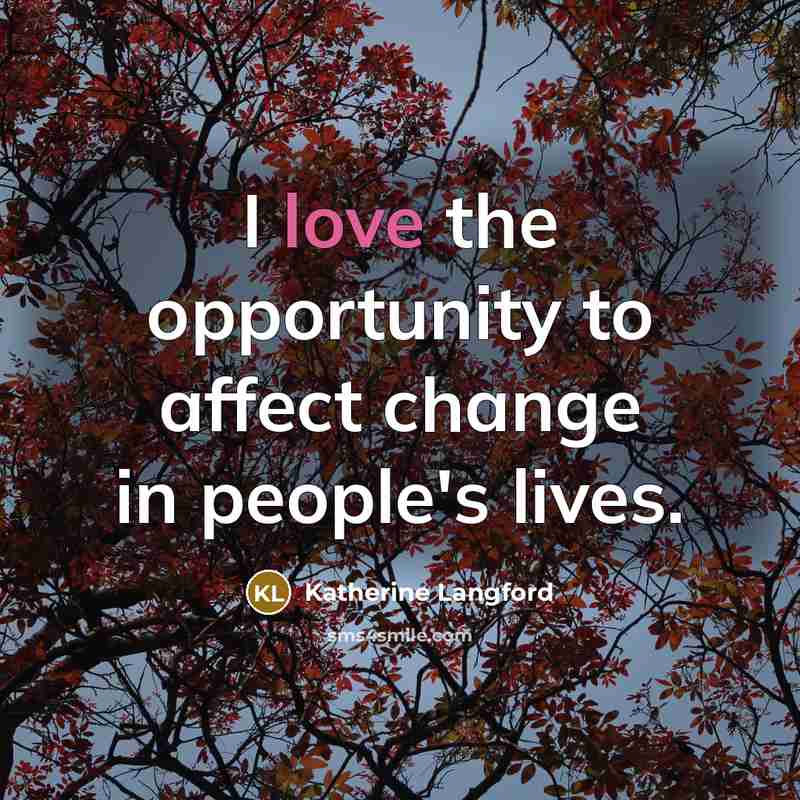 “I love the opportunity to affect change in people's lives.…” quote by Katherine Langford