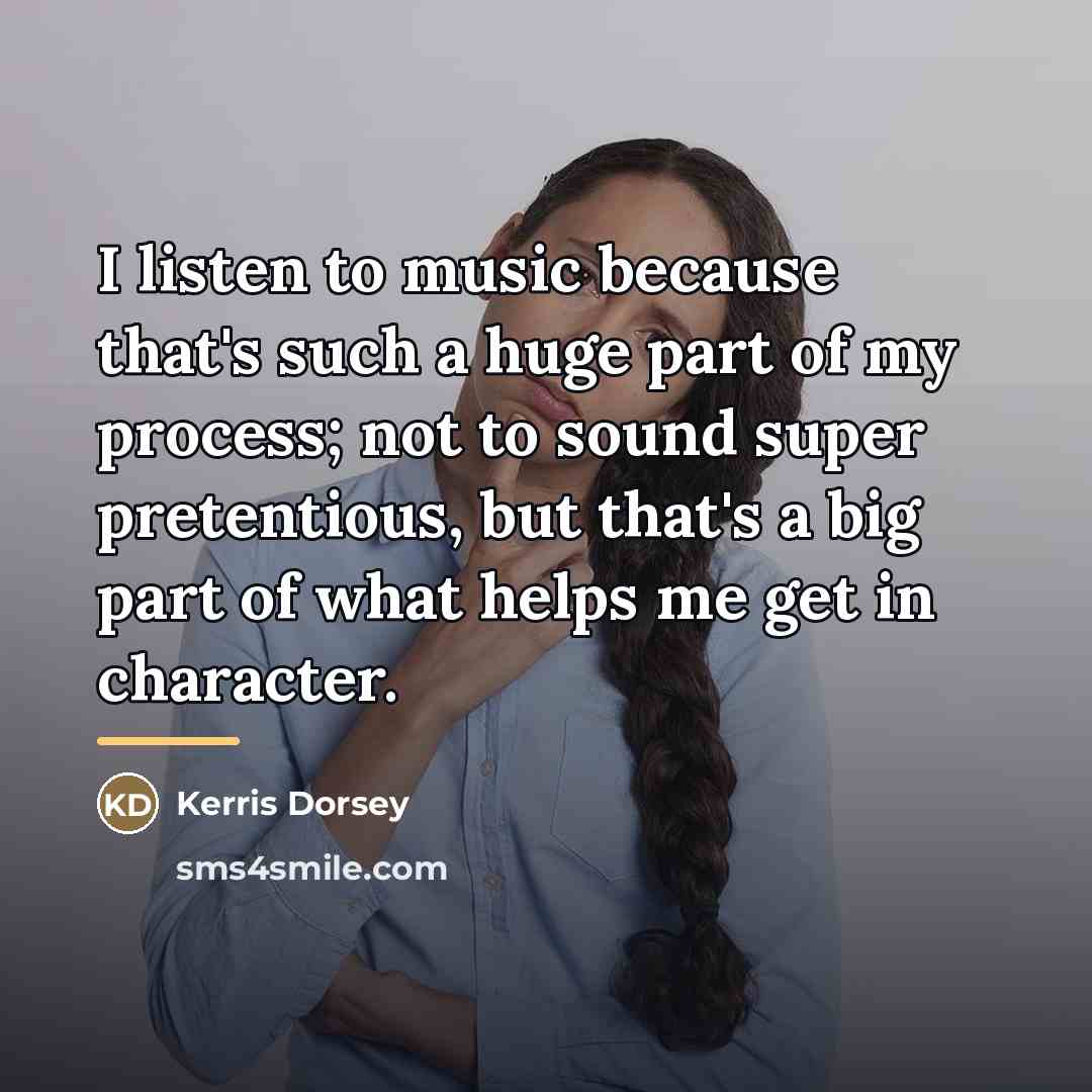 “I listen to music because that's such a huge part…” quote by Kerris Dorsey