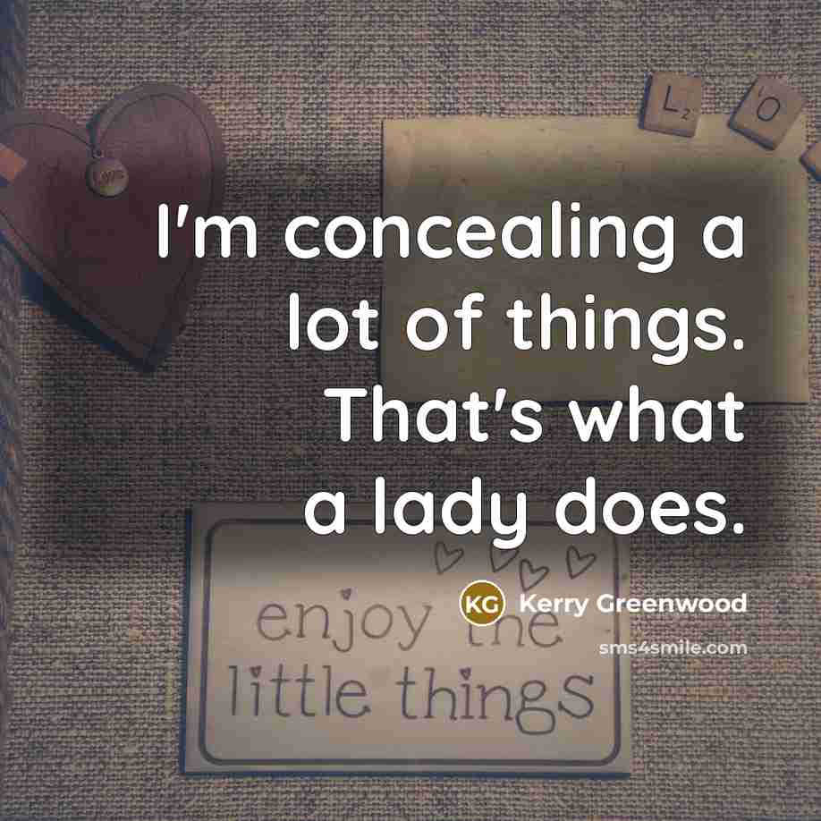 “I'm concealing a lot of things. That's what a lady…” quote by Kerry Greenwood