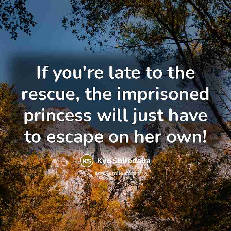 “If you're late to the rescue, the imprisoned princess will just have to escape on her own!” quote by Kyo Shirodaira