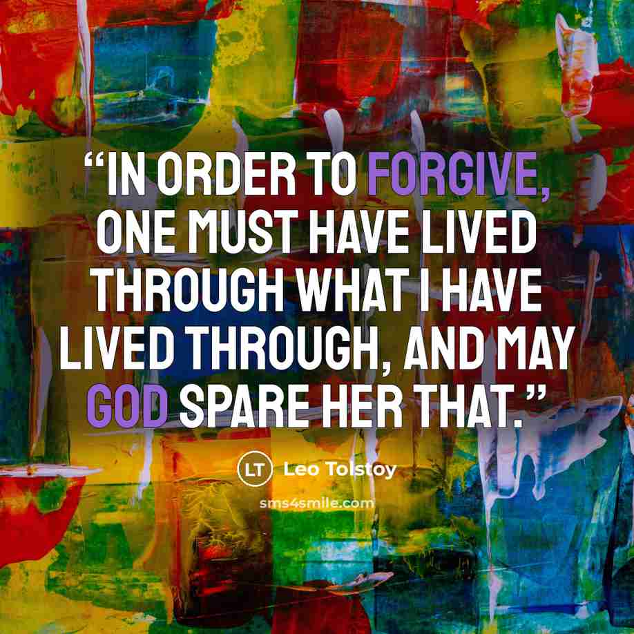 “In order to forgive, one must have lived through what I have lived through, and may God spare her that.” quote by Leo Tolstoy