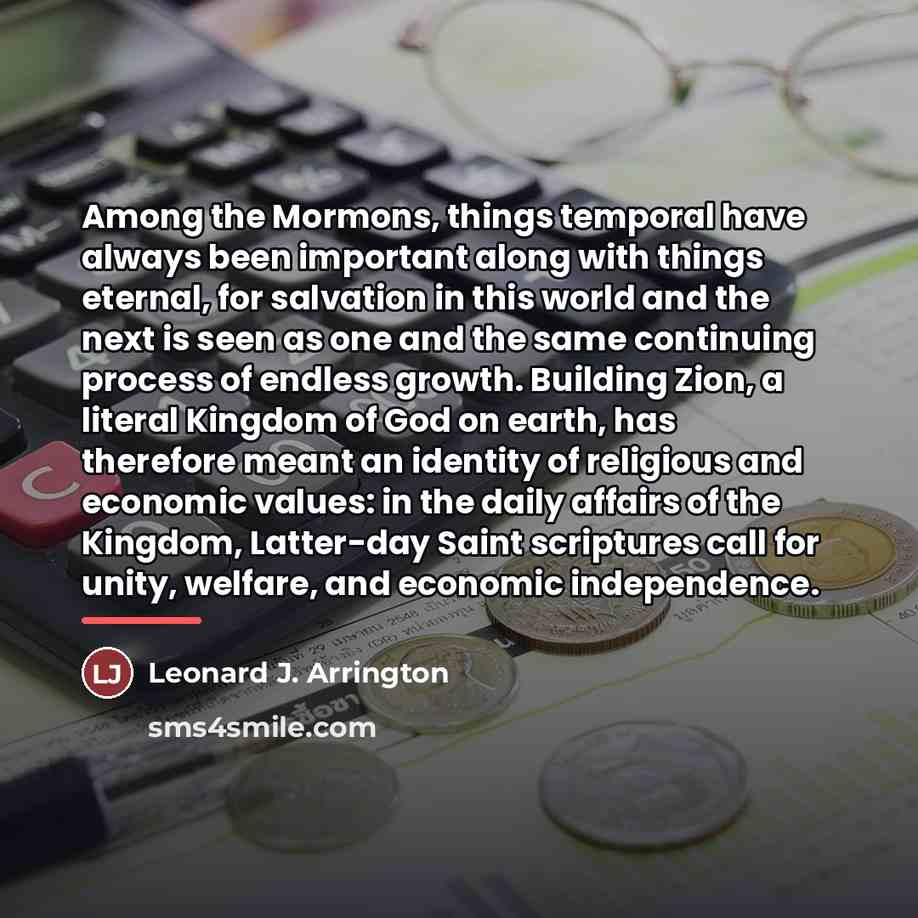 “Among the Mormons, things temporal have always been important along…” quote by Leonard J. Arrington