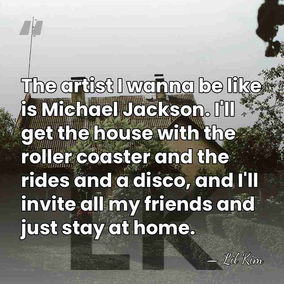 The artist I wanna be like is Michael Jackson. I'll get the&hellip; - Lil Kim