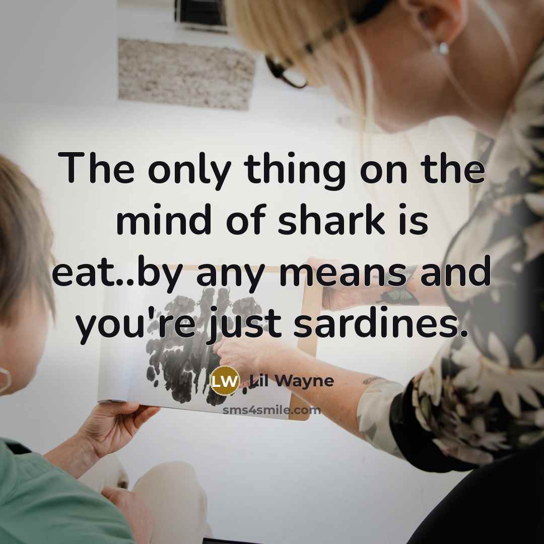 “The only thing on the mind of shark is eat..by…” quote by Lil Wayne