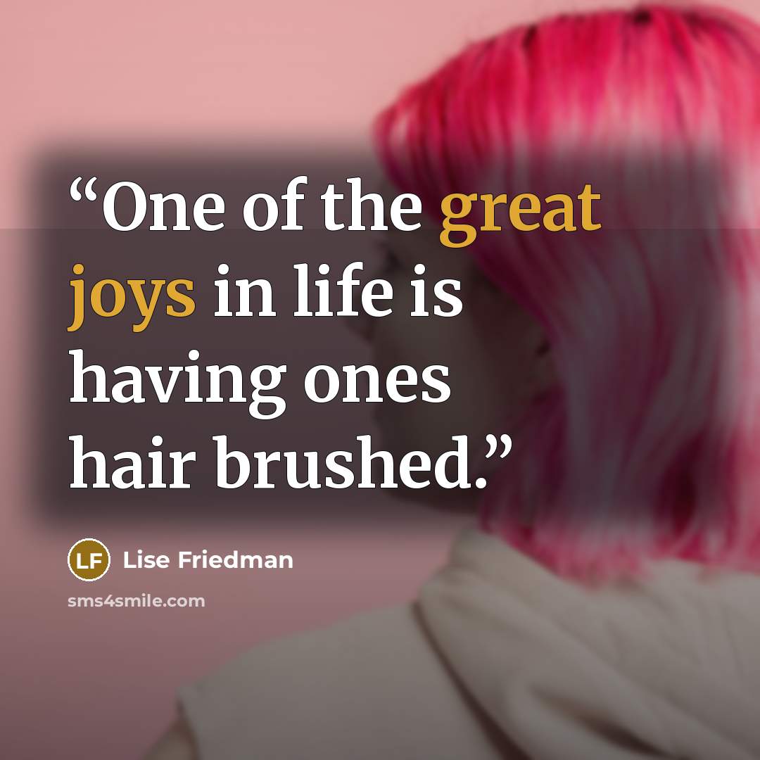 “One of the great joys in life is having ones hair brushed.” quote by Lise Friedman