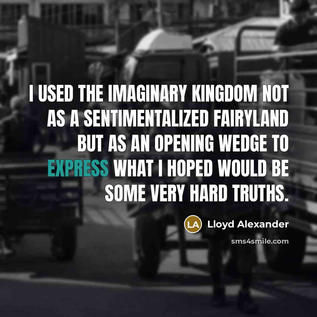 “I used the imaginary kingdom not as a sentimentalized fairyland…” quote by Lloyd Alexander