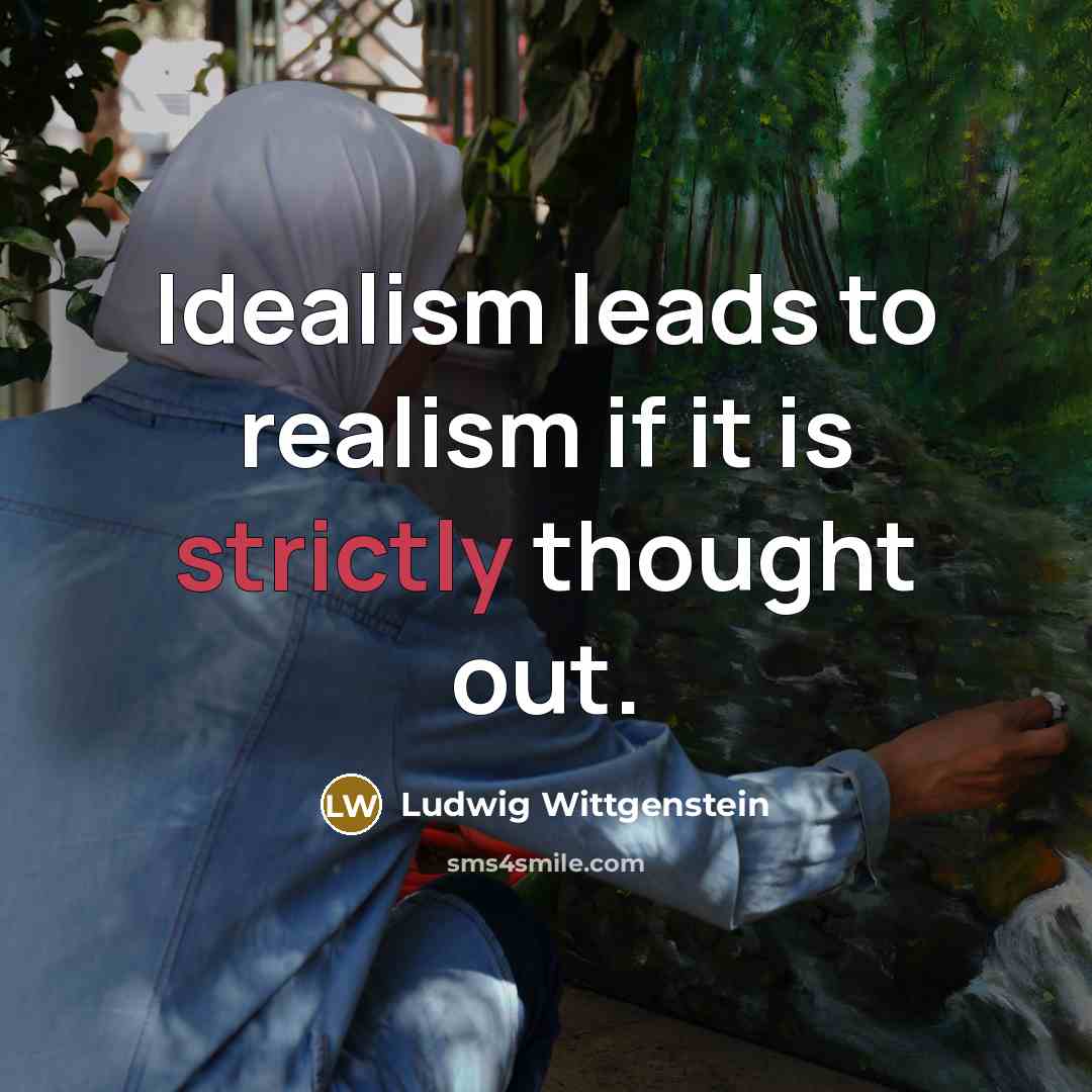 “Idealism leads to realism if it is strictly thought out.…” quote by Ludwig Wittgenstein