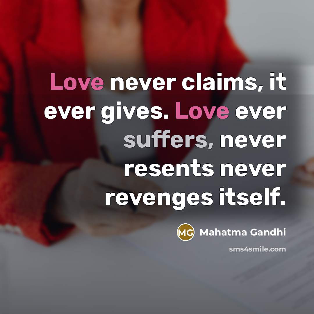 “Love never claims, it ever gives. Love ever suffers, never…” quote by Mahatma Gandhi