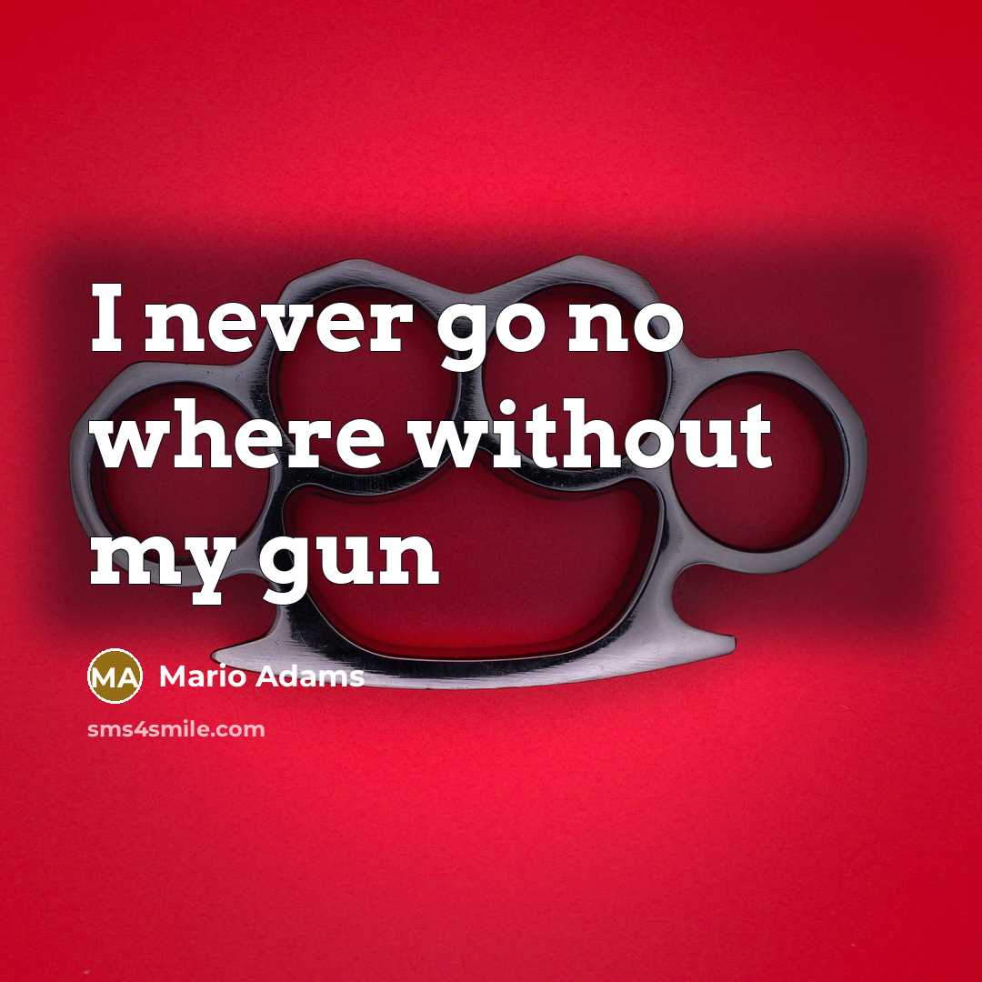 “I never go no where without my gun…” quote by Mario Adams