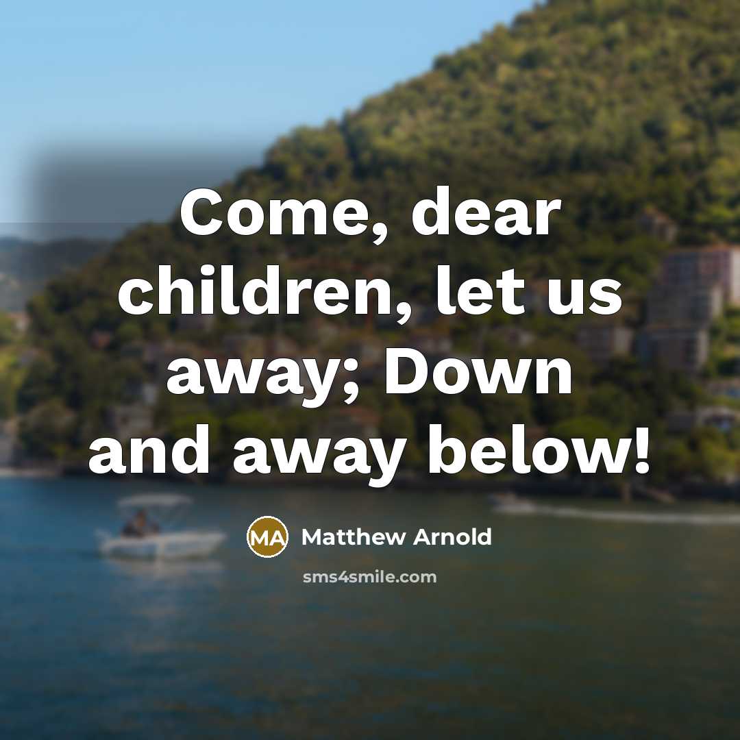 “Come, dear children, let us away; Down and away below!…” quote by Matthew Arnold