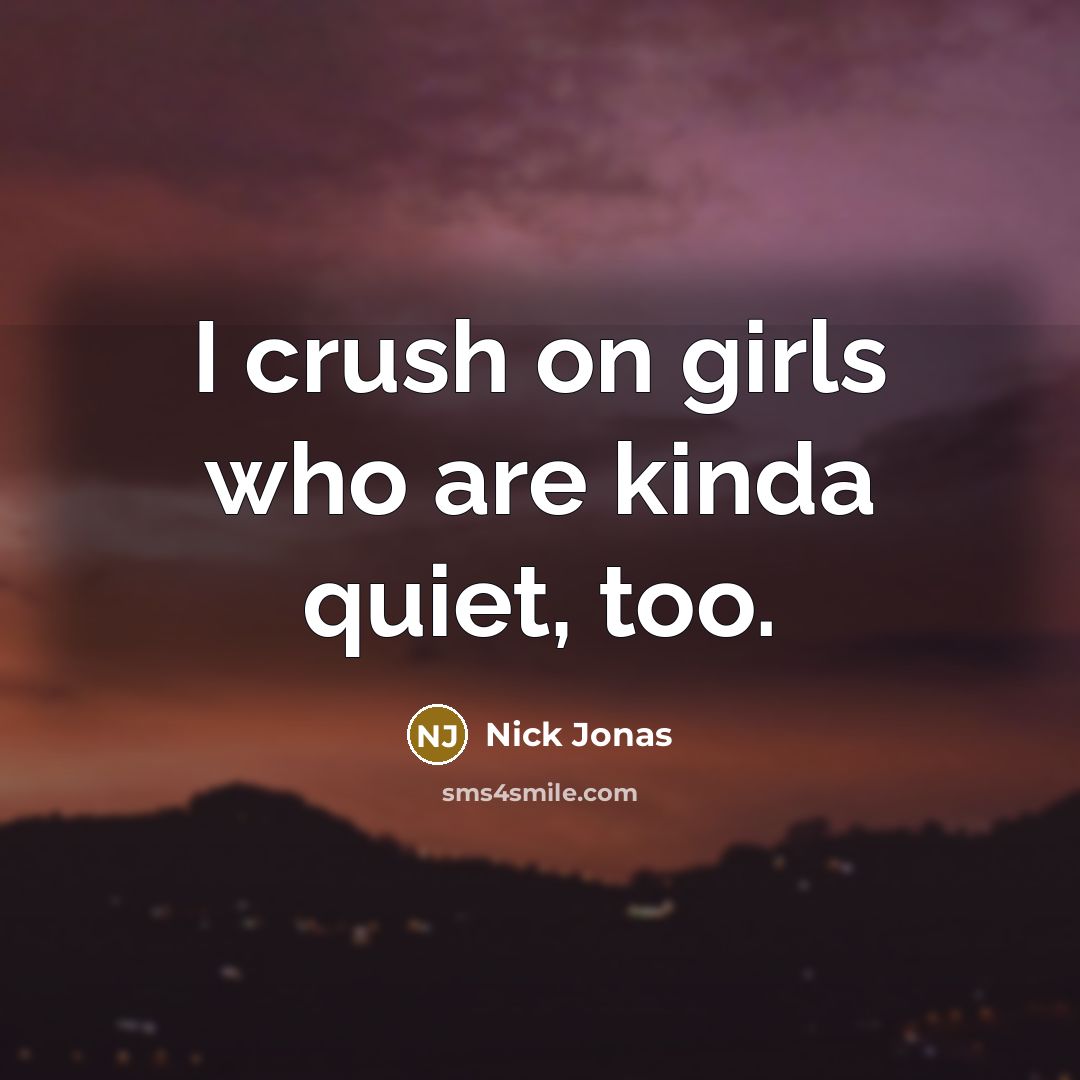 “I crush on girls who are kinda quiet, too.…” quote by Nick Jonas