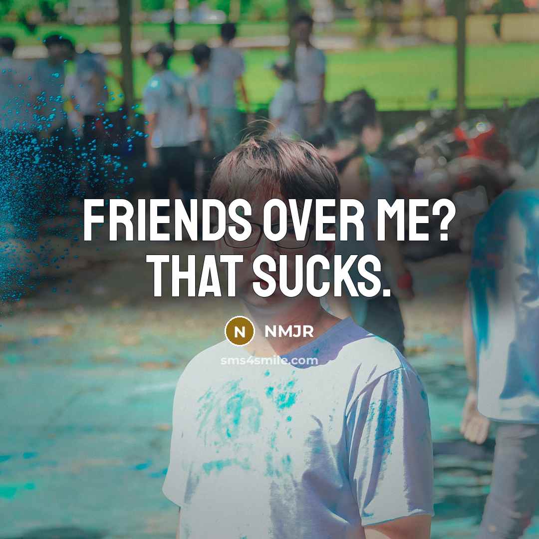 “Friends over me? That sucks.…” quote by NMJR