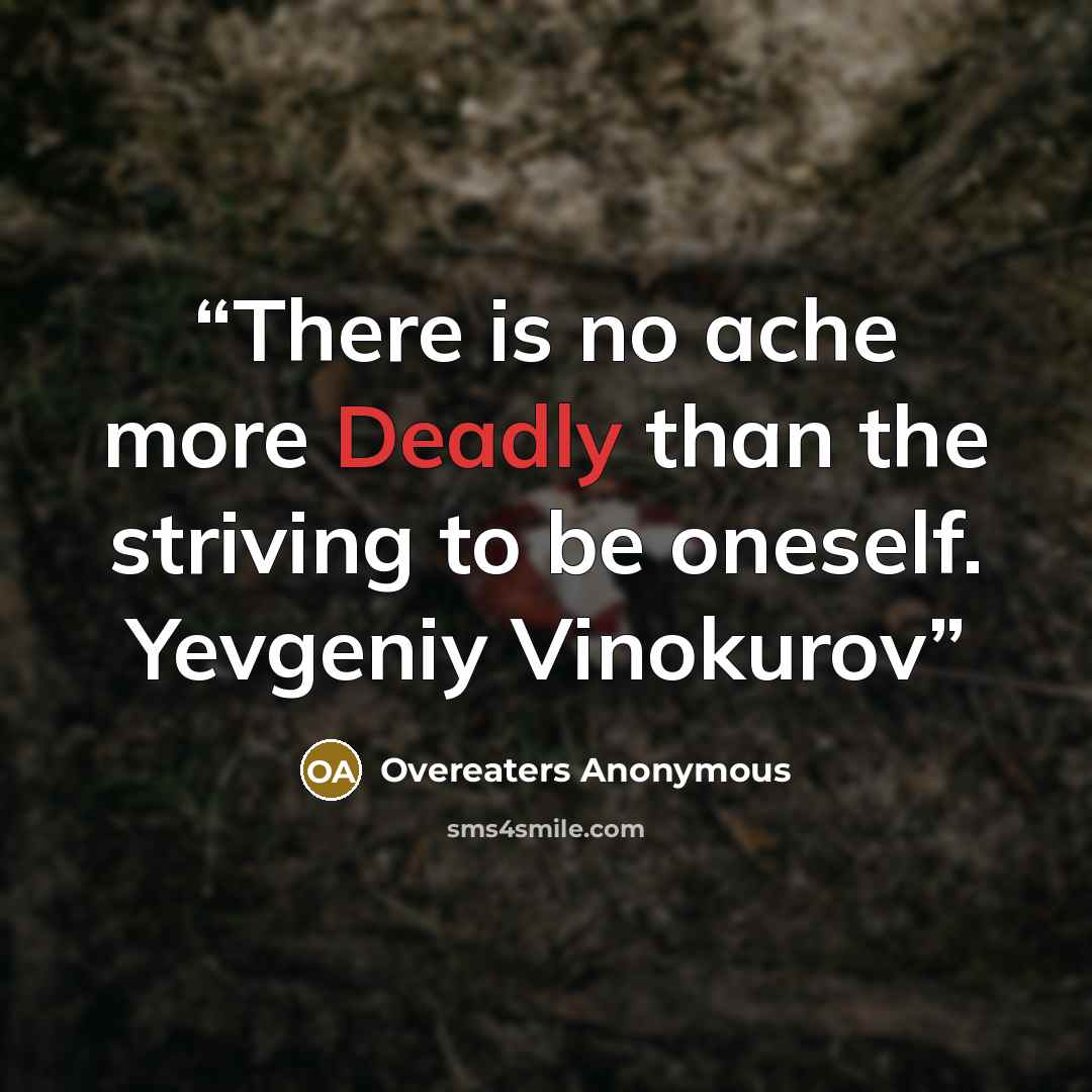 “There is no ache more Deadly than the striving to be oneself. Yevgeniy Vinokurov” quote by Overeaters Anonymous