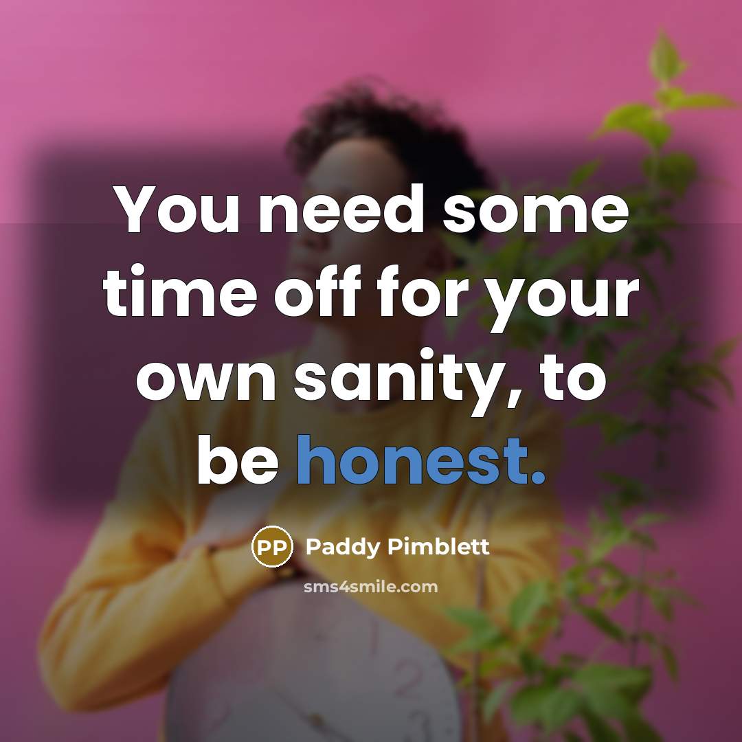 “You need some time off for your own sanity, to be honest.” quote by Paddy Pimblett