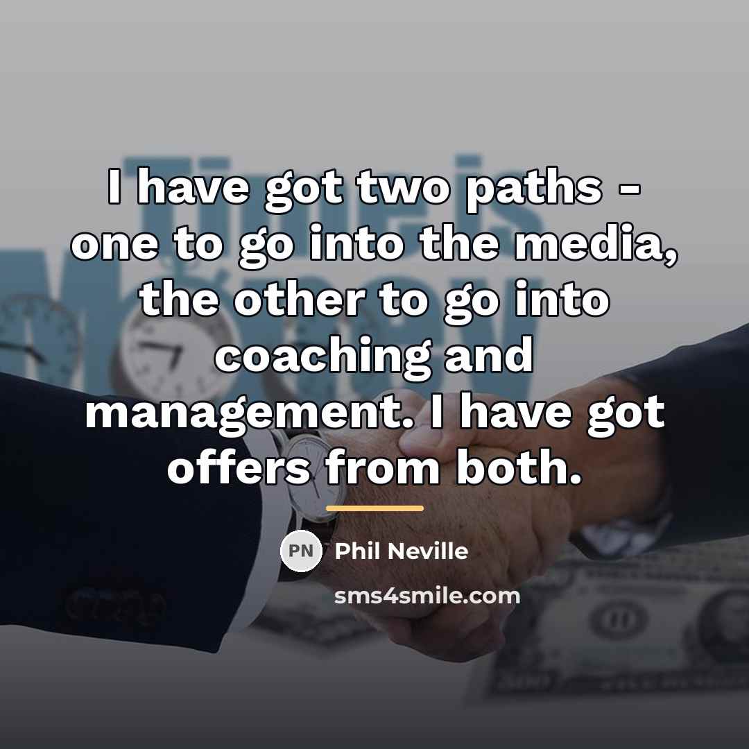 “I have got two paths - one to go into…” quote by Phil Neville